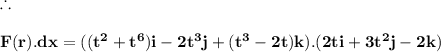 \bold{\therefore}\\\\\bold{F(r).dx=((t^2+t^6)i-2t^3j+(t^3-2t)k).(2ti+3t^2j-2k)}\\\\