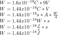 W= 1.6 x10^{-19}C *9 V\\W=1.44x10^{-18} C*V\\ W=1.44x10^{-18} s*A*\frac{W}{A} \\W=1.44x10^{-18} W*s\\W=1.44x10^{-18} \frac{J}{s}*s \\W=1.44x10^{-18} J\\