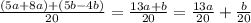 \frac{(5a+8a)+(5b-4b)}{20} =\frac{13a+b}{20}=\frac{13a}{20} +\frac{b}{20}