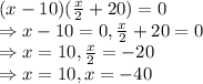 (x-10)(\frac{x}{2}+20)=0\\\Rightarrow x-10=0, \frac{x}{2}+20=0\\\Rightarrow x=10, \frac{x}{2}=-20\\\Rightarrow x=10, x=-40