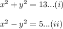 x^2+y^2=13...(i)\\\\x^2-y^2=5...(ii)
