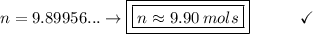 n = 9.89956...\to \boxed{\boxed{n\approx 9.90\:mols}}\end{array}}\qquad\quad\checkmark