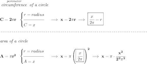 \bf \stackrel{\textit{perimeter}}{\textit{circumference}}\textit{ of a circle}\\\\ C = 2\pi r~~ \begin{cases} r=radius\\[-0.5em] \hrulefill\\ C=x \end{cases}\implies x = 2\pi r\implies \boxed{\cfrac{x}{2\pi }=r} \\\\[-0.35em] ~\dotfill\\\\ \textit{area of a circle}\\\\ A=\pi r^2~~ \begin{cases} r=radius\\[-0.5em] \hrulefill\\ A=x \end{cases}\implies x = \pi \left( \boxed{\cfrac{x}{2\pi }} \right)^2\implies x = \pi \cdot \cfrac{x^2}{2^2\pi^2}