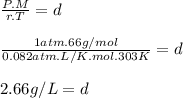 \frac{P.M}{r.T}=d\\\\ \frac{1atm.66g/mol}{0.082atm.L/K.mol.303K}=d\\ \\2.66 g/L=d