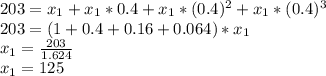 203=x_{1} +x_{1}*0.4+x_{1}*(0.4)^{2} +x_{1}*(0.4)^{3}\\203 = (1+0.4+0.16+0.064)*x_{1}\\x_{1} = \frac{203}{1.624} \\x_{1} = 125