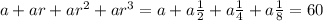 a+ar+ar^2+ar^3=a+a\frac{1}{2}+a\frac{1}{4}+a\frac{1}{8}=60