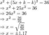 x^2+(5x+k-k)^2=36\\\Rightarrow x^2+25x^2=36\\\Rightarrow 26x^2=36\\\Rightarrow x^2=\frac{36}{26}\\\Rightarrow x=\sqrt{\frac{36}{26}}\\\Rightarrow x=\pm 1.17