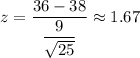 z=\dfrac{36-38}{\dfrac{9}{\sqrt{25}}}\approx1.67