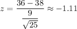z=\dfrac{36-38}{\dfrac{9}{\sqrt{25}}}\approx-1.11