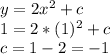 y=2x^{2} +c\\1=2*(1)^{2} +c\\c = 1 -2 = -1