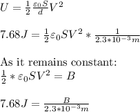 U=\frac{1}{2} \frac{\varepsilon_{0} S}{d} V^2\\\\7.68J=\frac{1}{2} \varepsilon_{0}  S V^2*\frac{1}{2.3*10^{-3}m}\\\\ \mbox{As it remains constant:}\\\frac{1}{2}*\varepsilon_{0}  S V^2=B \\\\7.68J=\frac{B}{2.3*10^{-3}m}