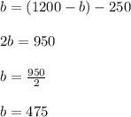 b=(1200-b)-250\\\\2b=950\\\\b=\frac{950}{2}\\\\b=475