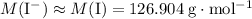M(\mathrm{I^{-}}) \approx M(\mathrm{I})= \rm 126.904\; g\cdot mol^{-1}