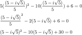 5(\dfrac{(5-i\sqrt{5})}{5} )^2-10(\dfrac{(5-i\sqrt{5})}{5} ) +6=0\\\\\dfrac{(5-i\sqrt{5})}{5} ^2-2(5-i\sqrt{5} ) +6=0\\\\(5-i\sqrt{5}) ^2-10(5-i\sqrt{5} ) +30=0