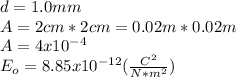 d=1.0 mm\\A=2cm*2cm=0.02m*0.02m\\A=4x10^{-4} \\E_{o} =8.85x10^{-12} (\frac{C^{2} }{N*m^{2} } )
