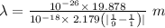 \lambda=\frac{10^{-26}\times \:19.878}{10^{-18}\times \:2.179\left(|\frac{1}{9}-\frac{1}{1}\right)|}\ m