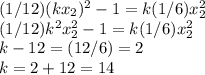 (1/12)(kx_{2}) ^{2} -1 = k(1/6)x_{2} ^{2}\\ (1/12)k^{2} x_{2}^{2}-1 = k(1/6)x_{2} ^{2}\\k-12 = (12/6)=2\\k = 2+12=14\\