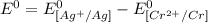 E^0=E^0_{[Ag^{+}/Ag]}- E^0_{[Cr^{2+}/Cr]}