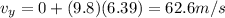 v_y = 0+(9.8)(6.39)=62.6 m/s