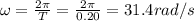 \omega=\frac{2\pi}{T}=\frac{2\pi}{0.20}=31.4 rad/s