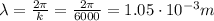 \lambda = \frac{2\pi}{k}=\frac{2\pi}{6000}=1.05\cdot 10^{-3} m