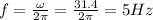 f=\frac{\omega}{2\pi}=\frac{31.4}{2\pi}=5 Hz