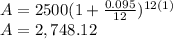 A=2500(1+\frac{0.095}{12} )^{12(1)}\\A=2,748.12