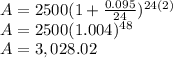 A=2500(1+\frac{0.095}{24} )^{24(2)} \\A=2500(1.004)^{48}\\ A=3,028.02