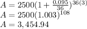A=2500(1+\frac{0.095}{36} )^{36(3)} \\A=2500(1.003)^{108}\\ A=3,454.94