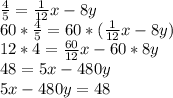 \frac{4}{5} =\frac{1}{12} x-8y\\60*\frac{4}{5} =60*(\frac{1}{12} x-8y)\\12*4=\frac{60}{12} x-60*8y\\48=5x-480y\\5x-480y=48