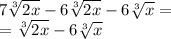 7\sqrt[3]{2x}  -6\sqrt[3]{2x} -6\sqrt[3]{x}=\\=\sqrt[3]{2x} -6\sqrt[3]{x}