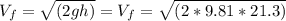 V_{f}=\sqrt {(2gh)}= V_{f}=\sqrt {(2*9.81*21.3)}