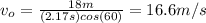 v_{o}=\frac{18m}{(2.17s)cos(60)} =16.6m/s
