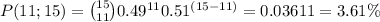 \large P(11;15)=\binom{15}{11}0.49^{11}0.51^{(15-11)}=0.03611=3.61\%