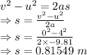 v^2-u^2=2as\\\Rightarrow s=\frac{v^2-u^2}{2a}\\\Rightarrow s=\frac{0^2-4^2}{2\times -9.81}\\\Rightarrow s=0.81549\ m