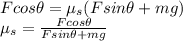 F cos \theta = \mu_s (Fsin \theta +mg) \\\mu_s = \frac{F cos \theta}{F sin \theta + mg}