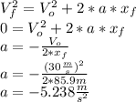 V_{f} ^{2} =V_{o} ^{2}+2*a*x_{f}\\  0= V_{o} ^{2}+2*a*x_{f}\\a=-\frac{V_{o} }{2*x_{f}}\\a=-\frac{(30\frac{m}{s}) ^{2} }{2*85.9m} \\a=-5.238 \frac{m }{s^{2} } } \\