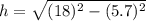 h=\sqrt{(18)^2-(5.7)^2}