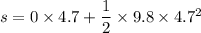 s =0 \times 4.7 + \dfrac{1}{2} \times 9.8 \times 4.7^2