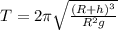 T = 2\pi \sqrt{\frac{(R+h)^{3} }{R^{2} g} }