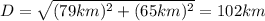D=\sqrt{(79km)^2+(65km)^2}=102km