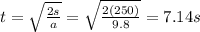 t=\sqrt{\frac{2s}{a}}=\sqrt{\frac{2(250)}{9.8}}=7.14 s