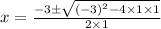 x =  \frac{ -   3\pm \sqrt{ { (- 3)}^{2} - 4 \times1 \times 1 } }{2 \times 1}
