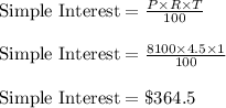 \text{Simple Interest}=\frac{P\times R\times T}{100}\\\\\text{Simple Interest}=\frac{8100\times 4.5\times 1}{100}\\\\\text{Simple Interest}=\$364.5