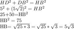 HD^2+DB^2=HB^2&#10;&#10;5^2+ (5 \sqrt{2} )^{2}=HB^2&#10;&#10;25+50=HB^2&#10;&#10;HB^2=75&#10;&#10;HB= \sqrt{25*3}=    \sqrt{25} * \sqrt{3}= 5\sqrt{3}