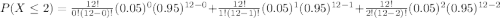 P(X\leq 2)=\frac{12!}{0!(12-0)!} (0.05)^0 (0.95)^{12-0}+\frac{12!}{1!(12-1)!}(0.05)^1(0.95)^{12-1}+\frac{12!}{2!(12-2)!} (0.05)^2 (0.95)^{12-2}