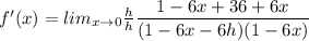 f'(x)=lim_{x\rightarrow 0}\frac{h}{h}\dfrac{1-6x+36+6x}{(1-6x-6h)(1-6x)}