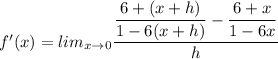 f'(x)=lim_{x\rightarrow 0}\dfrac{\dfrac{6+(x+h)}{1-6(x+h)}-\dfrac{6+x}{1-6x}}{h}