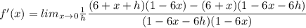 f'(x)=lim_{x\rightarrow 0}\frac{1}{h}\dfrac{(6+x+h)(1-6x)-(6+x)(1-6x-6h)}{(1-6x-6h)(1-6x)}