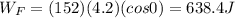 W_F=(152)(4.2)(cos 0)=638.4 J